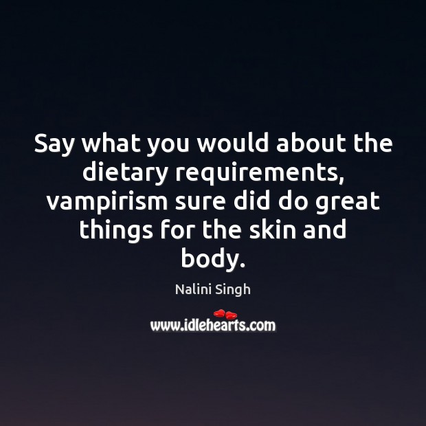 Say what you would about the dietary requirements, vampirism sure did do Nalini Singh Picture Quote