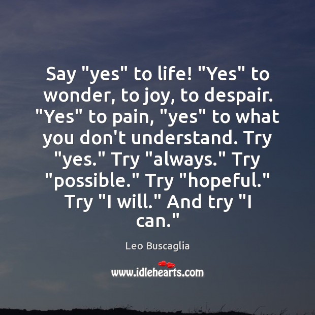 Say “yes” to life! “Yes” to wonder, to joy, to despair. “Yes” Leo Buscaglia Picture Quote