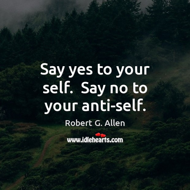 Say yes to your self.  Say no to your anti-self. Robert G. Allen Picture Quote