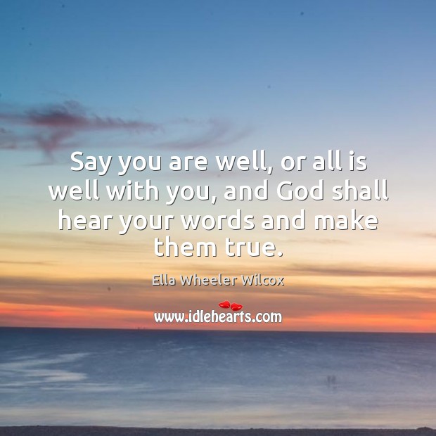 Say you are well, or all is well with you, and God Ella Wheeler Wilcox Picture Quote