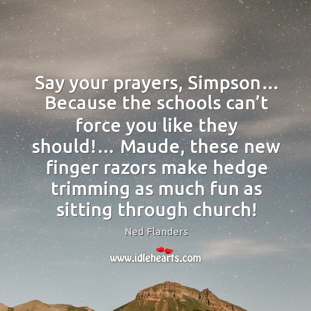 Say your prayers, simpson… because the schools can’t force you like they should!… Ned Flanders Picture Quote