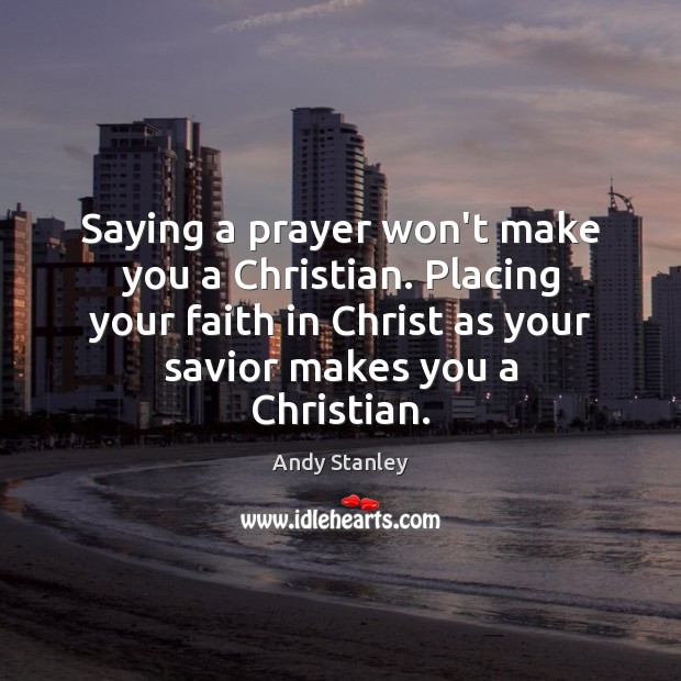 Saying a prayer won’t make you a Christian. Placing your faith in Andy Stanley Picture Quote