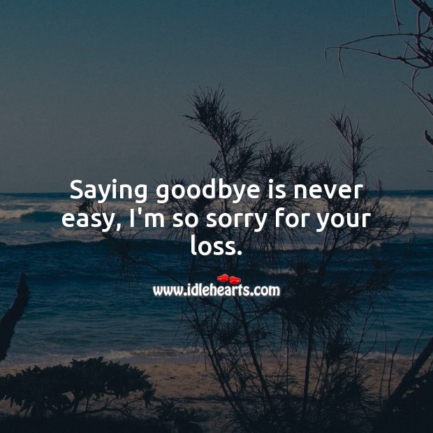 Saying goodbye is never easy, I’m so sorry for your loss. Goodbye Quotes Image