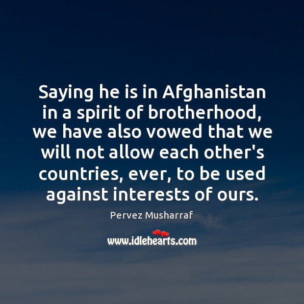 Saying he is in Afghanistan in a spirit of brotherhood, we have Pervez Musharraf Picture Quote