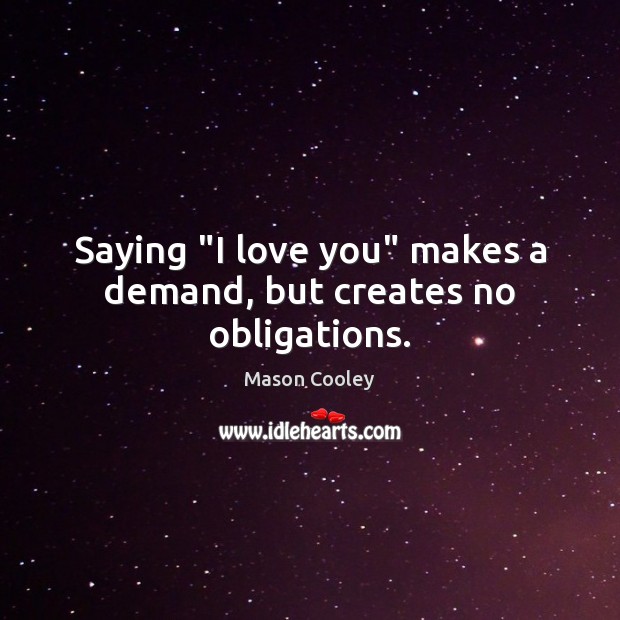Saying “I love you” makes a demand, but creates no obligations. Mason Cooley Picture Quote