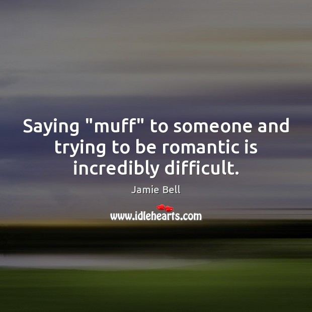 Saying “muff” to someone and trying to be romantic is incredibly difficult. Jamie Bell Picture Quote