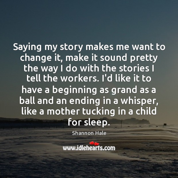 Saying my story makes me want to change it, make it sound Shannon Hale Picture Quote
