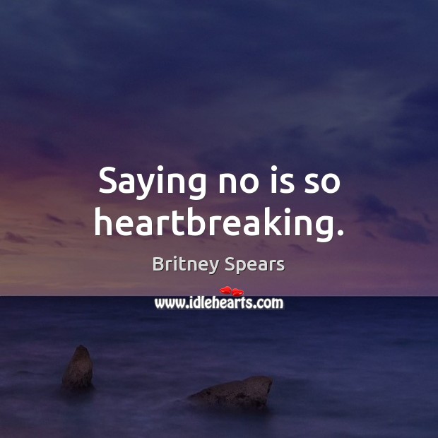 Saying no is so heartbreaking. Britney Spears Picture Quote