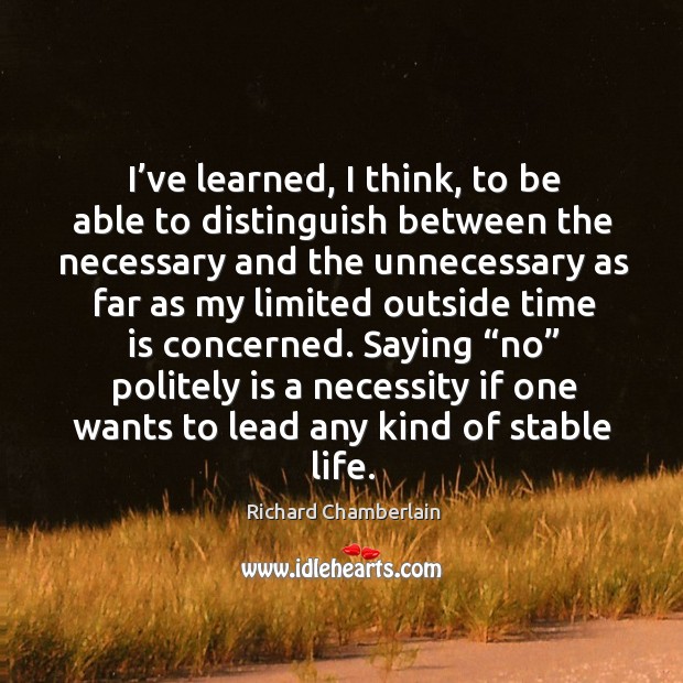 Saying “no” politely is a necessity if one wants to lead any kind of stable life. Richard Chamberlain Picture Quote