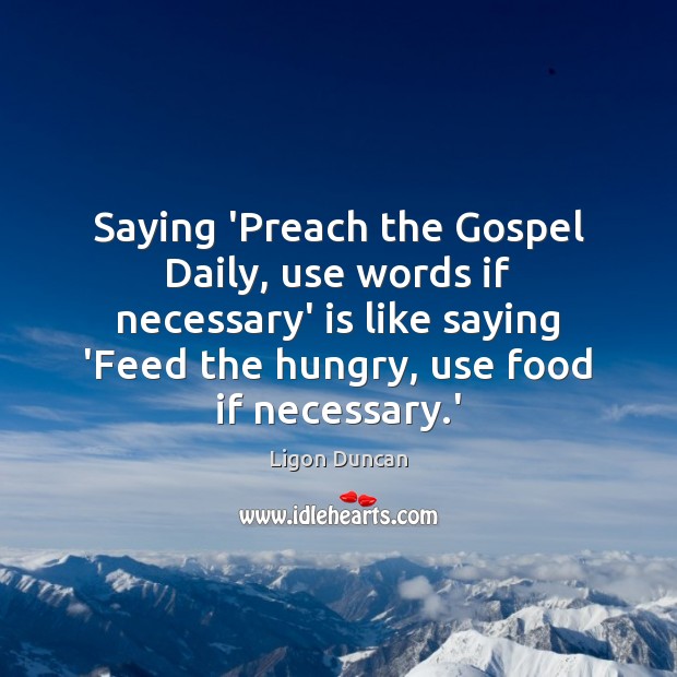 Saying ‘Preach the Gospel Daily, use words if necessary’ is like saying Ligon Duncan Picture Quote