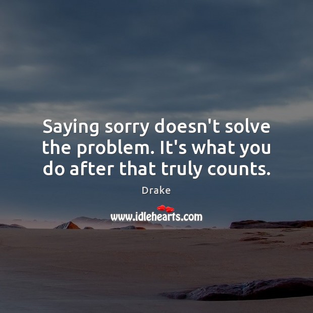 Saying sorry doesn’t solve the problem. It’s what you do after that truly counts. Sorry Quotes Image