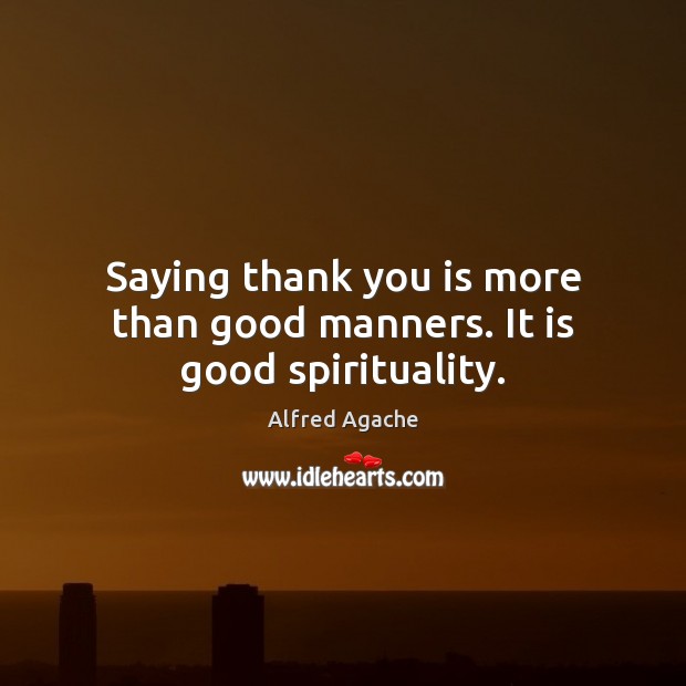 Saying thank you is more than good manners. It is good spirituality. Alfred Agache Picture Quote