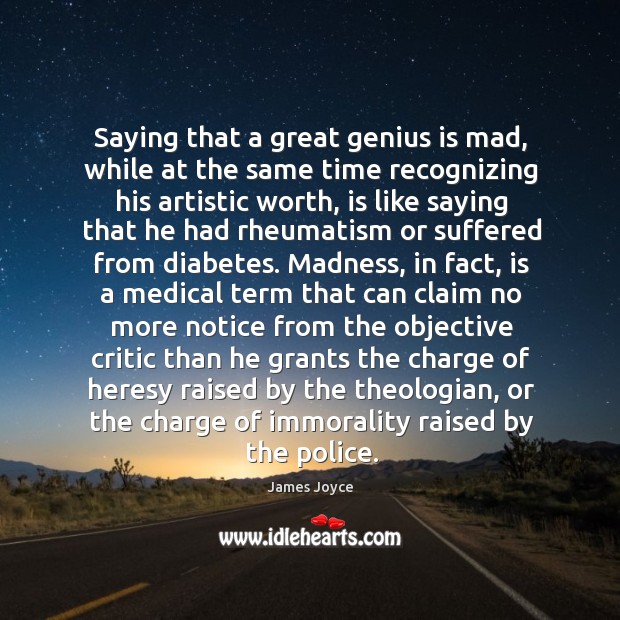 Saying that a great genius is mad, while at the same time recognizing his artistic worth James Joyce Picture Quote