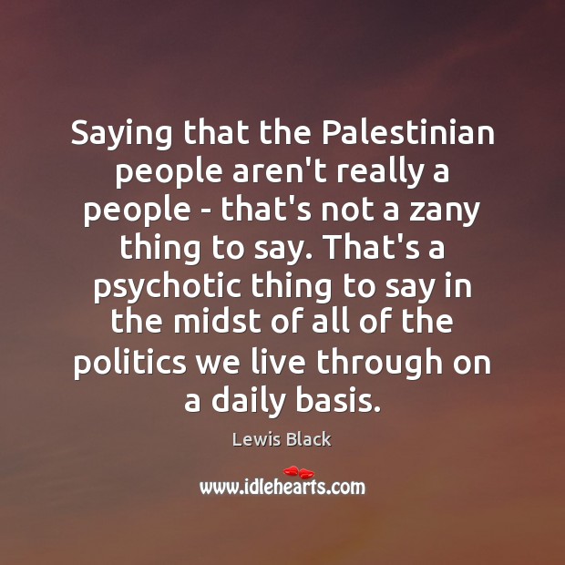 Saying that the Palestinian people aren’t really a people – that’s not Lewis Black Picture Quote