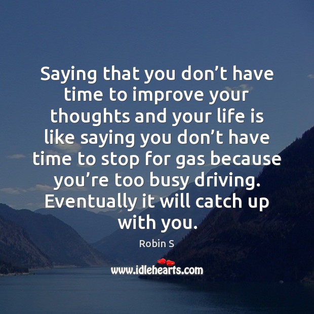 Saying that you don’t have time to improve your thoughts and Robin S Picture Quote