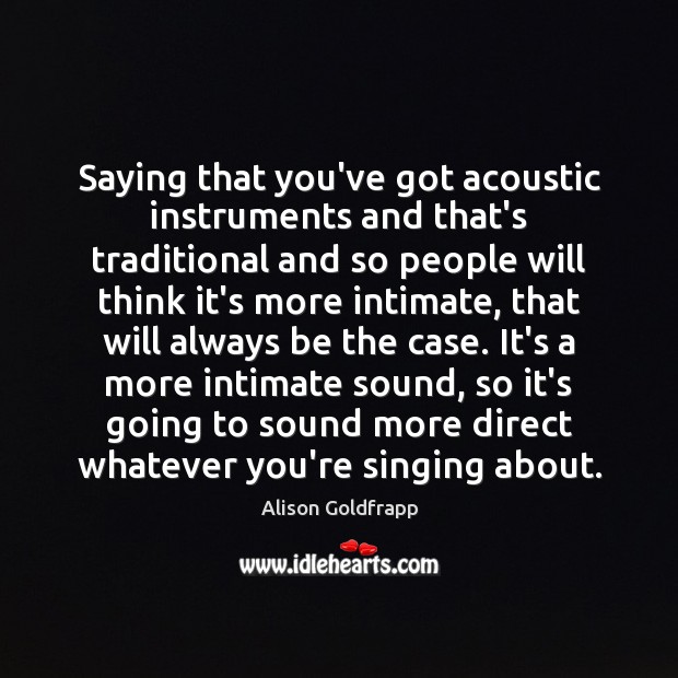 Saying that you’ve got acoustic instruments and that’s traditional and so people 