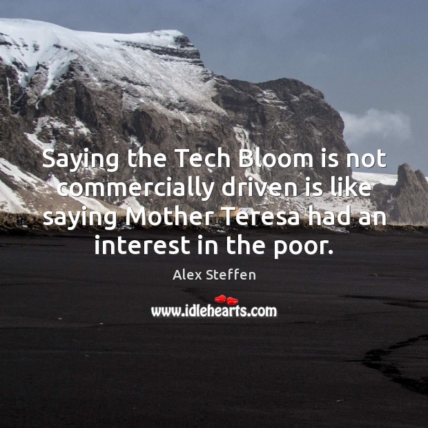 Saying the Tech Bloom is not commercially driven is like saying Mother Alex Steffen Picture Quote