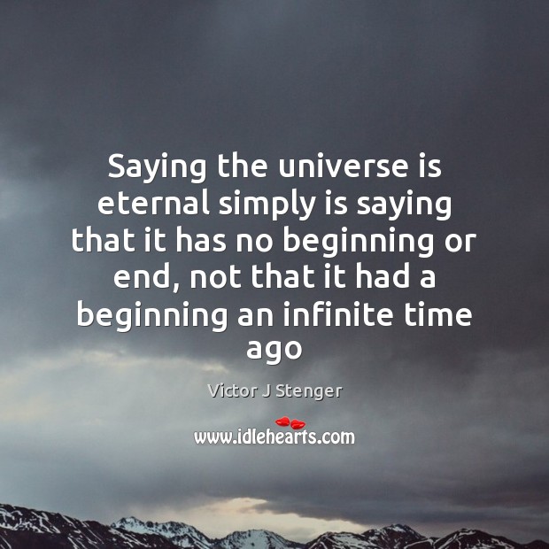Saying the universe is eternal simply is saying that it has no Victor J Stenger Picture Quote