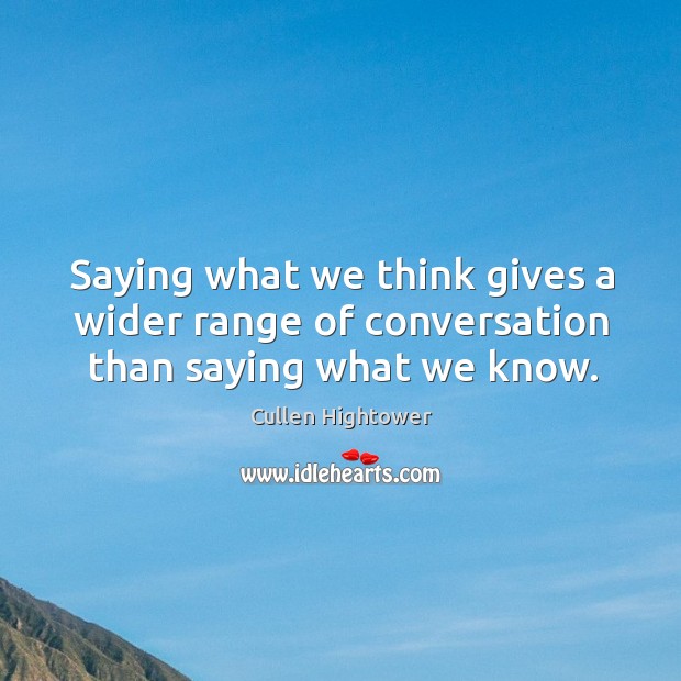 Saying what we think gives a wider range of conversation than saying what we know. Cullen Hightower Picture Quote