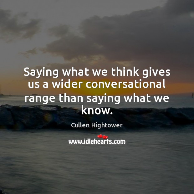 Saying what we think gives us a wider conversational range than saying what we know. Image