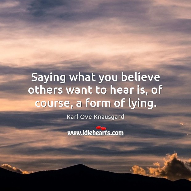Saying what you believe others want to hear is, of course, a form of lying. Karl Ove Knausgard Picture Quote