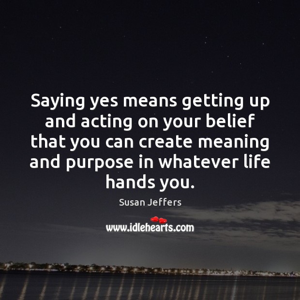 Saying yes means getting up and acting on your belief that you Image