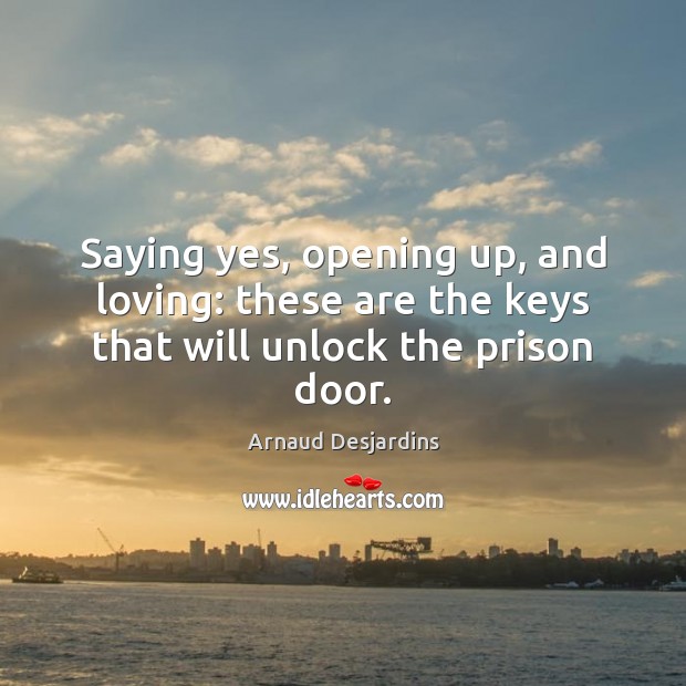 Saying yes, opening up, and loving: these are the keys that will unlock the prison door. Arnaud Desjardins Picture Quote