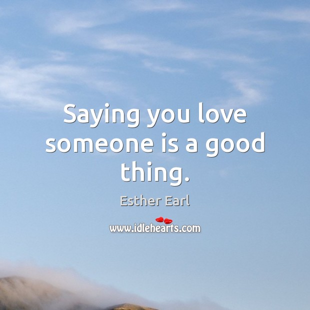 Saying you love someone is a good thing. Esther Earl Picture Quote