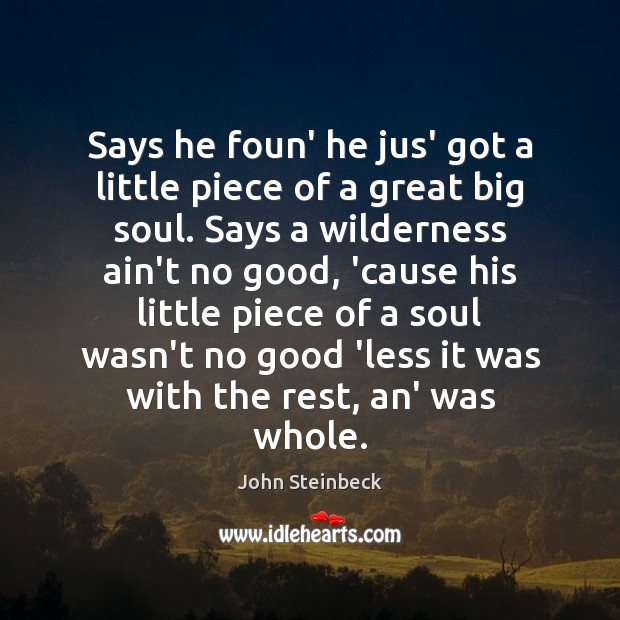 Says he foun’ he jus’ got a little piece of a great John Steinbeck Picture Quote