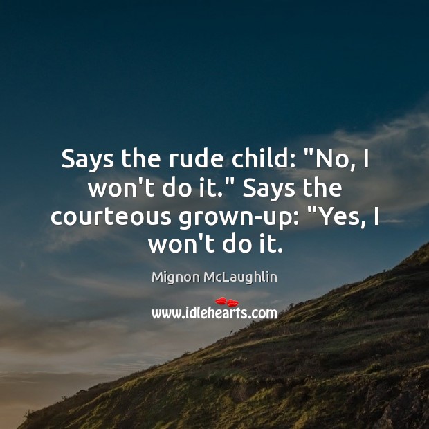 Says the rude child: “No, I won’t do it.” Says the courteous Mignon McLaughlin Picture Quote