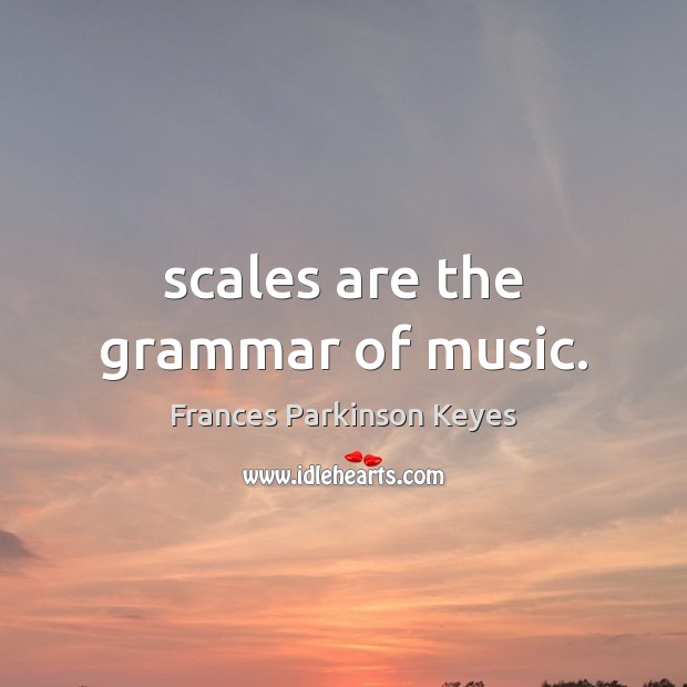 Scales are the grammar of music. Frances Parkinson Keyes Picture Quote
