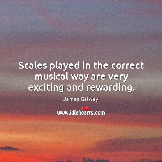 Scales played in the correct musical way are very exciting and rewarding. James Galway Picture Quote