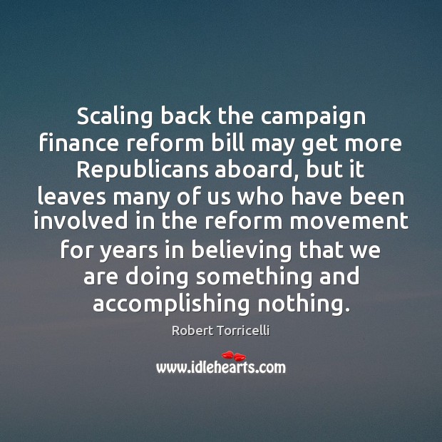 Scaling back the campaign finance reform bill may get more Republicans aboard, Robert Torricelli Picture Quote