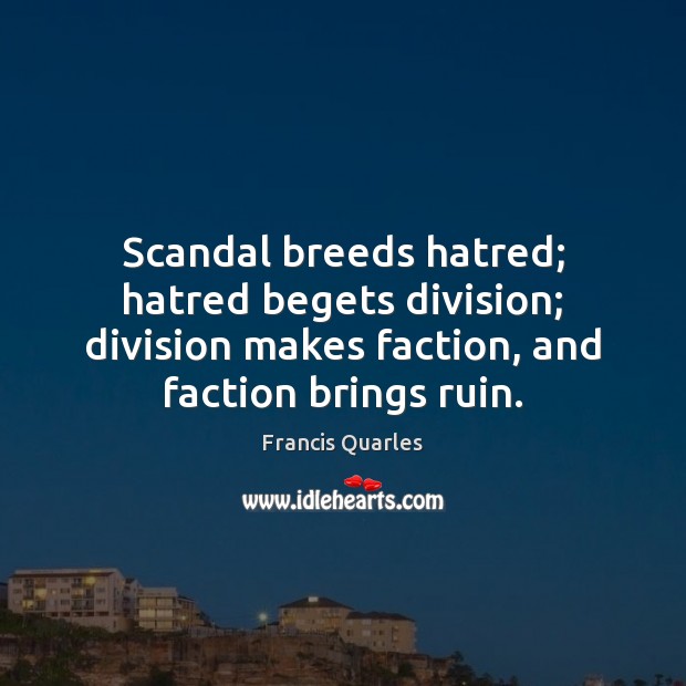 Scandal breeds hatred; hatred begets division; division makes faction, and faction brings Francis Quarles Picture Quote