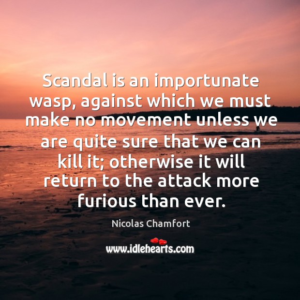 Scandal is an importunate wasp, against which we must make no movement unless we are quite sure that we can kill it; Nicolas Chamfort Picture Quote