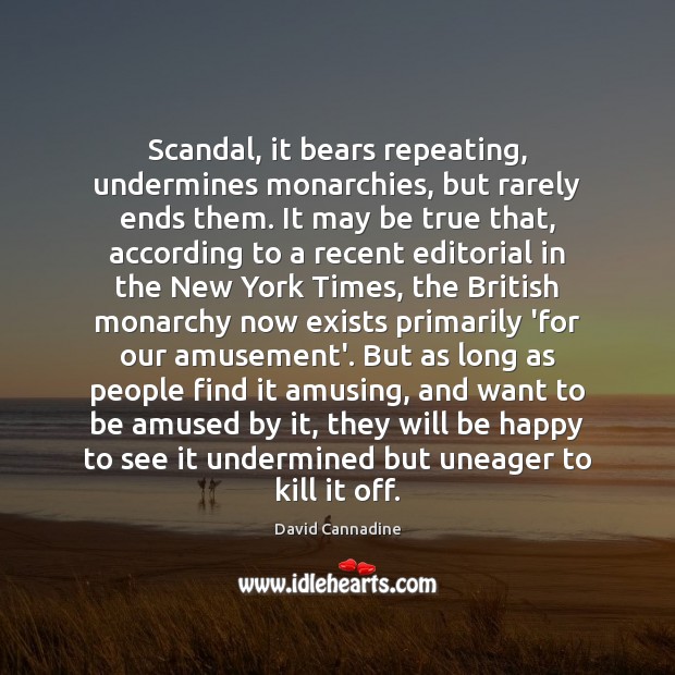 Scandal, it bears repeating, undermines monarchies, but rarely ends them. It may David Cannadine Picture Quote