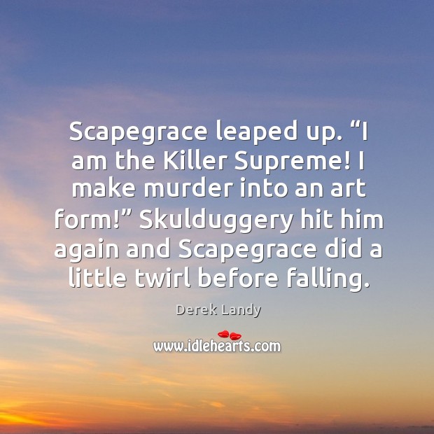 Scapegrace leaped up. “I am the Killer Supreme! I make murder into Derek Landy Picture Quote