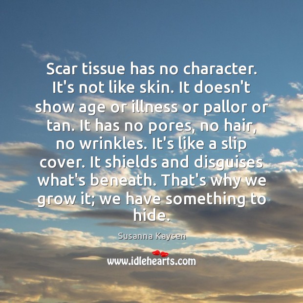 Scar tissue has no character. It’s not like skin. It doesn’t show Susanna Kaysen Picture Quote