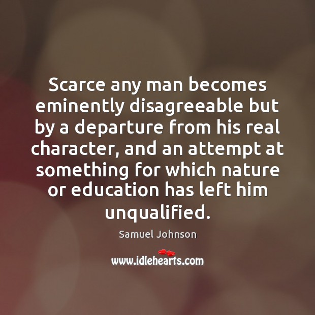 Scarce any man becomes eminently disagreeable but by a departure from his Image