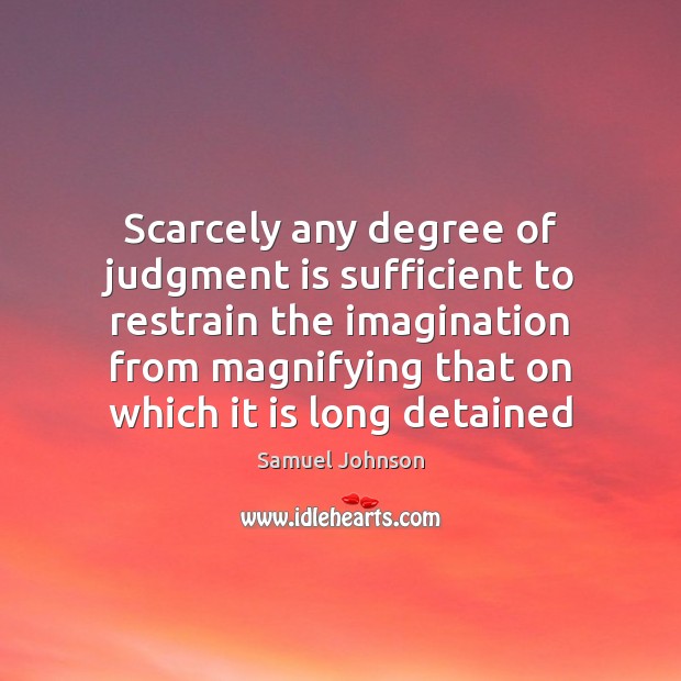Scarcely any degree of judgment is sufficient to restrain the imagination from Samuel Johnson Picture Quote