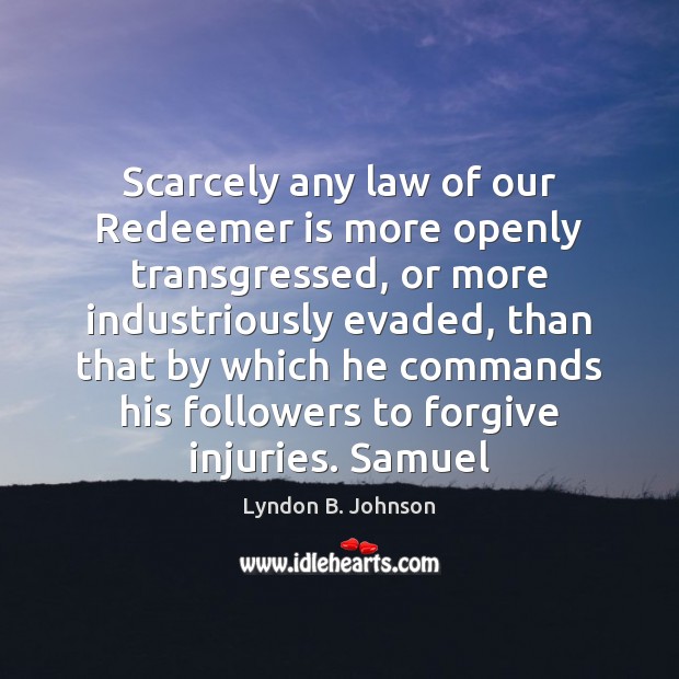 Scarcely any law of our Redeemer is more openly transgressed, or more Lyndon B. Johnson Picture Quote
