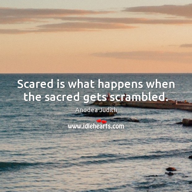 Scared is what happens when the sacred gets scrambled. Anodea Judith Picture Quote