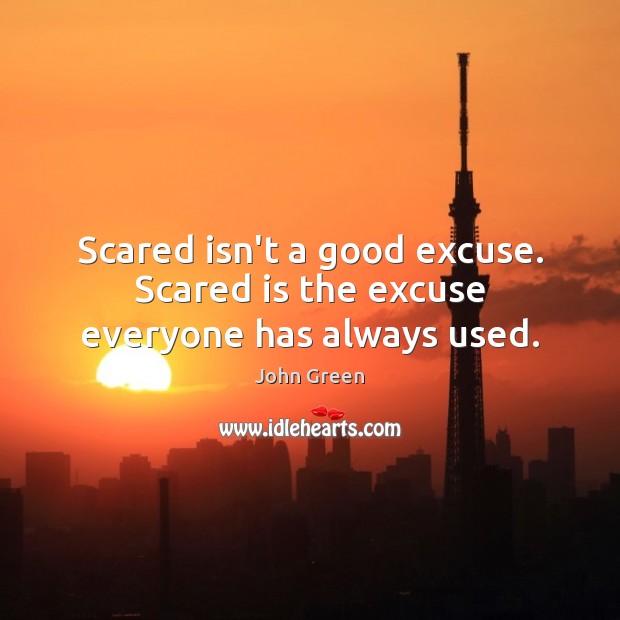 Scared isn’t a good excuse. Scared is the excuse everyone has always used. John Green Picture Quote