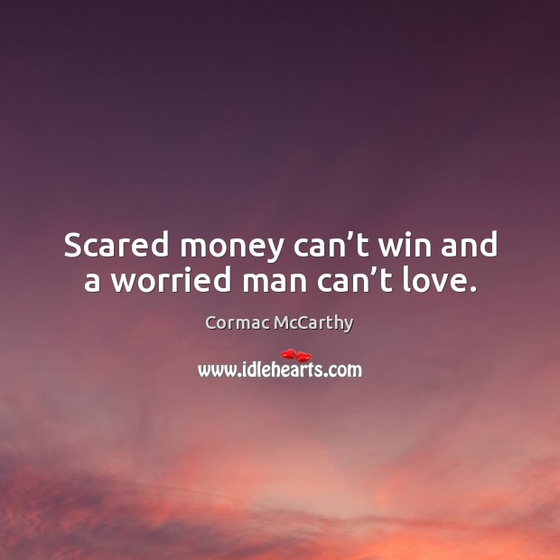 Scared money can’t win and a worried man can’t love. Image
