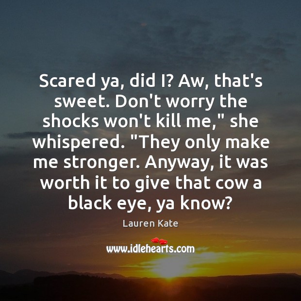 Scared ya, did I? Aw, that’s sweet. Don’t worry the shocks won’t Lauren Kate Picture Quote