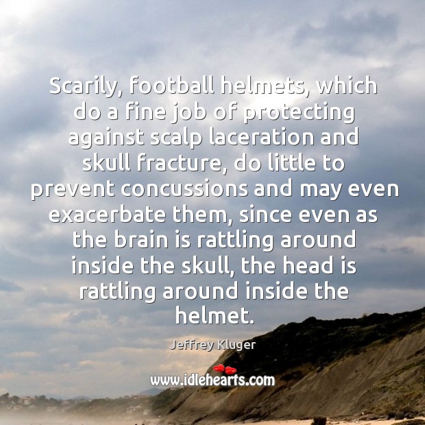 Scarily, football helmets, which do a fine job of protecting against scalp Image