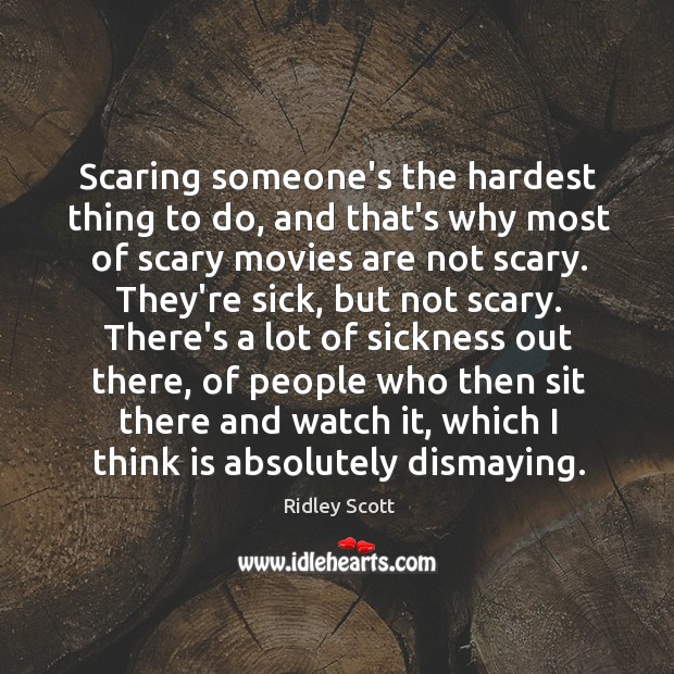 Scaring someone’s the hardest thing to do, and that’s why most of Ridley Scott Picture Quote
