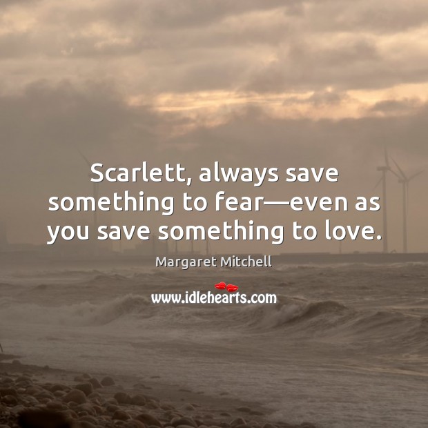 Scarlett, always save something to fear—even as you save something to love. Margaret Mitchell Picture Quote