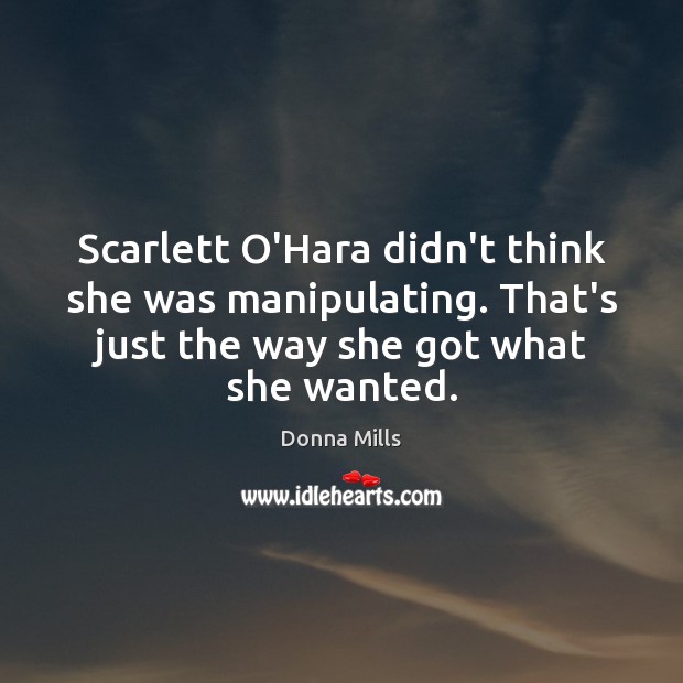 Scarlett O’Hara didn’t think she was manipulating. That’s just the way she Donna Mills Picture Quote