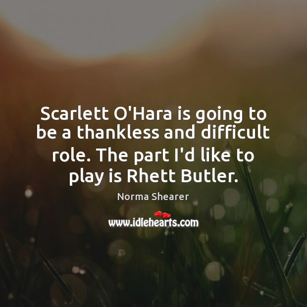 Scarlett O’Hara is going to be a thankless and difficult role. The Norma Shearer Picture Quote